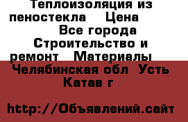 Теплоизоляция из пеностекла. › Цена ­ 2 300 - Все города Строительство и ремонт » Материалы   . Челябинская обл.,Усть-Катав г.